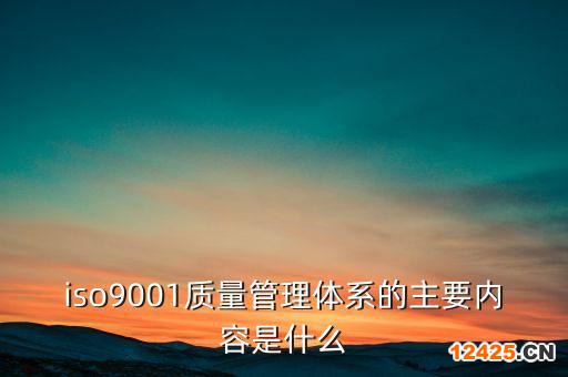 iso9001質量管理體系的主要內容是什么
