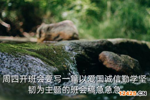 周四開班會要寫一篇以愛國誠信勤學堅韌為主題的班會稿急急急