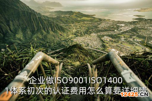 企業(yè)做ISO9001ISO14001體系初次的認證費用怎么算要詳細清