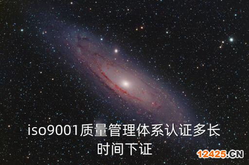iso9001質量管理體系認證多長時間下證