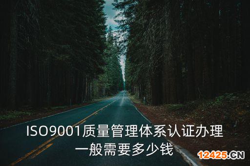 ISO9001質量管理體系認證辦理一般需要多少錢