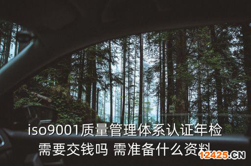 iso9001質量管理體系認證年檢需要交錢嗎 需準備什么資料