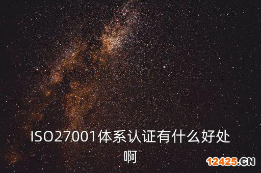 ISO27001體系認證有什么好處啊
