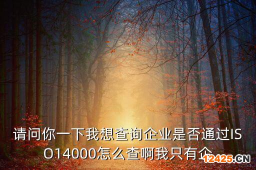 請問你一下我想查詢企業(yè)是否通過ISO14000怎么查啊我只有企