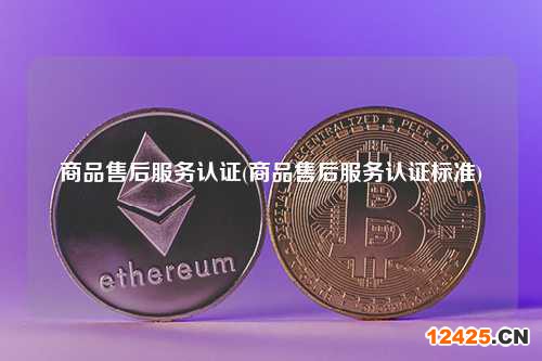 商品售后服務認證(商品售后服務認證標準) 行業百科
