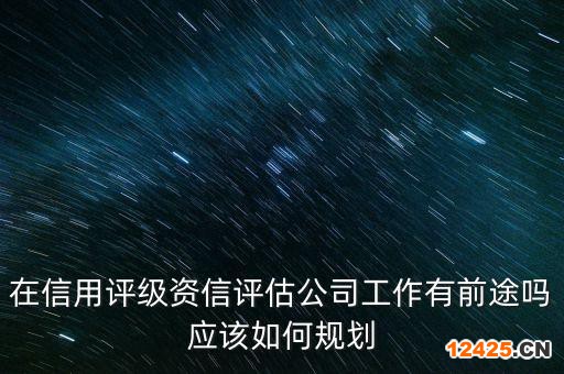 在信用評級資信評估公司工作有前途嗎應該如何規劃