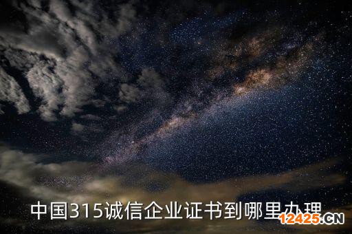 中國315誠信企業證書到哪里辦理